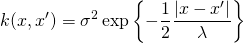\begin{equation*} k(x,x') = \sigma^2\exp{\left\{-\frac{1}{2}\frac{|x-x'|}{\lambda}\right\}} \end{equation*}